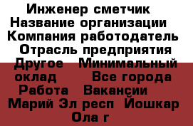 Инженер-сметчик › Название организации ­ Компания-работодатель › Отрасль предприятия ­ Другое › Минимальный оклад ­ 1 - Все города Работа » Вакансии   . Марий Эл респ.,Йошкар-Ола г.